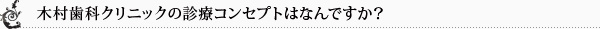 木村歯科クリニックの診療コンセプトはなんですか？ 