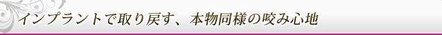 インプラントで取り戻す、本物同様の咬み心地
