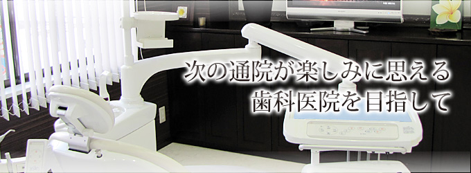 次の通院が楽しみに思える歯科医院を目指して