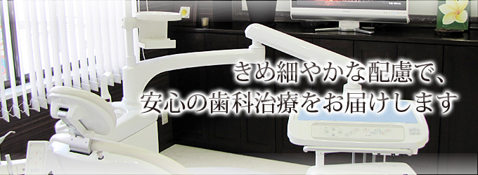 きめ細やかな配慮で、安心の歯科治療をお届けします