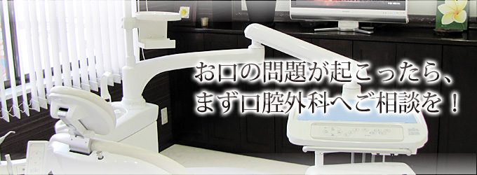 お口の問題が起こったら、まず口腔外科へご相談を！