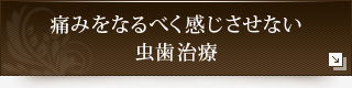 痛みをなるべく感じさせない虫歯治療