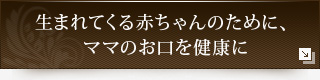 生まれてくる赤ちゃんのために、ママのお口を健康に