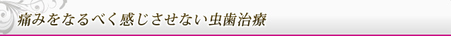 痛みをなるべく感じさせない虫歯治療