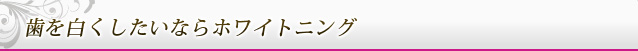 歯を白くしたいならホワイトニング